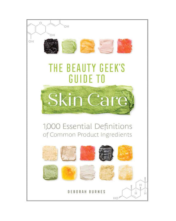 THE BEAUTY GEEK’S GUIDE TO SKIN CARE: 1,000 ESSENTIAL DEFINITIONS OF COMMON PRODUCT INGREDIENTS